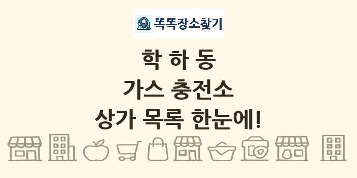 학하동 가스 충전소 상가 목록 및 정보