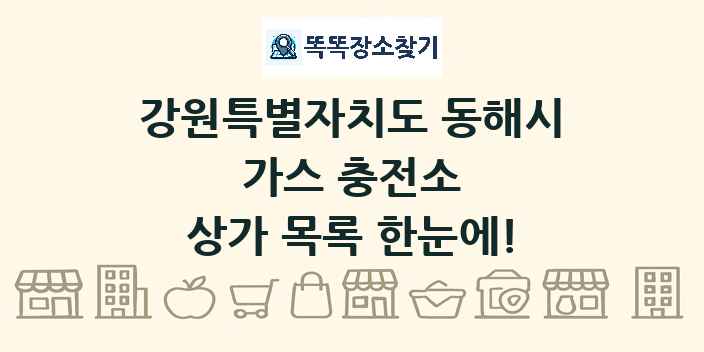 강원특별자치도 동해시 가스 충전소 상가 목록 및 정보