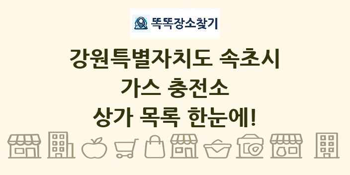 강원특별자치도 속초시 가스 충전소 상가 목록 및 정보
