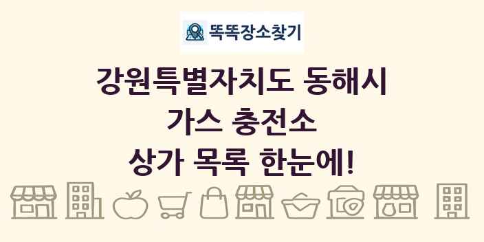 강원특별자치도 동해시 가스 충전소 상가 목록 및 정보
