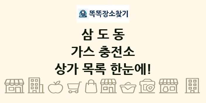 삼도동 가스 충전소 상가 목록 및 정보