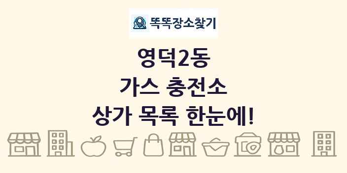영덕2동 가스 충전소 상가 목록 및 정보