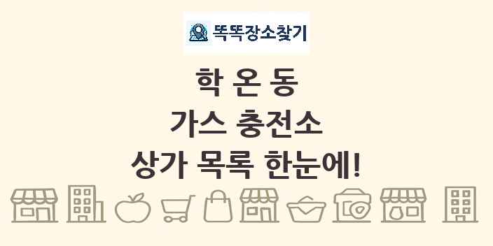 학온동 가스 충전소 상가 목록 및 정보