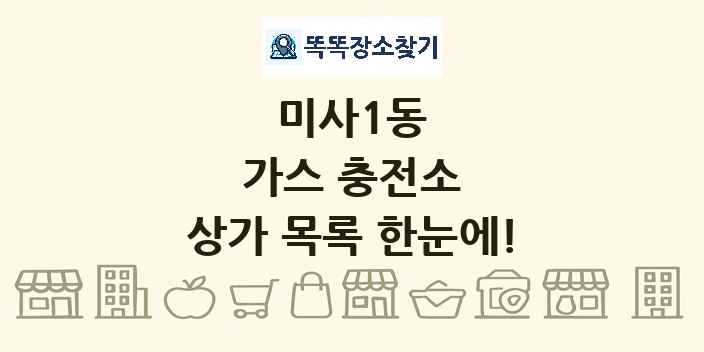 미사1동 가스 충전소 상가 목록 및 정보