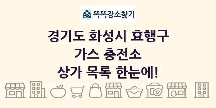 경기도 화성시 효행구 가스 충전소 상가 목록 및 정보