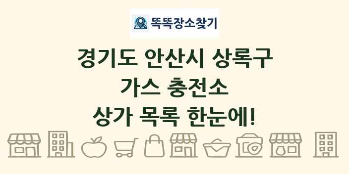 경기도 안산시 상록구 가스 충전소 상가 목록 및 정보
