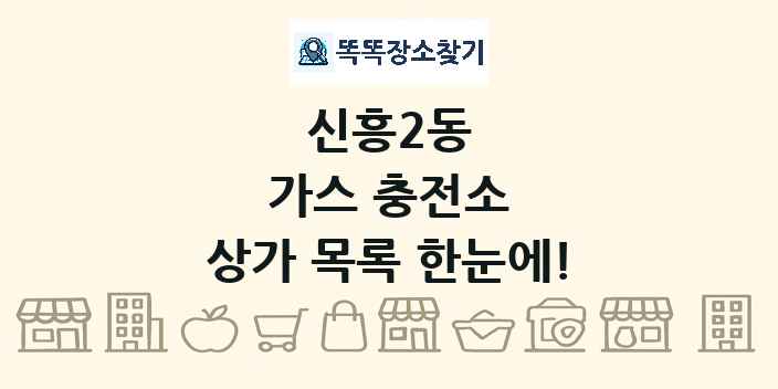 신흥2동 가스 충전소 상가 목록 및 정보