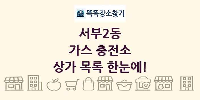 서부2동 가스 충전소 상가 목록 및 정보