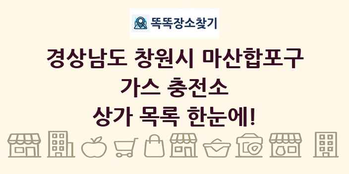 경상남도 창원시 마산합포구 가스 충전소 상가 목록 및 정보