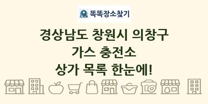 경상남도 창원시 의창구 가스 충전소 상가 목록 및 정보