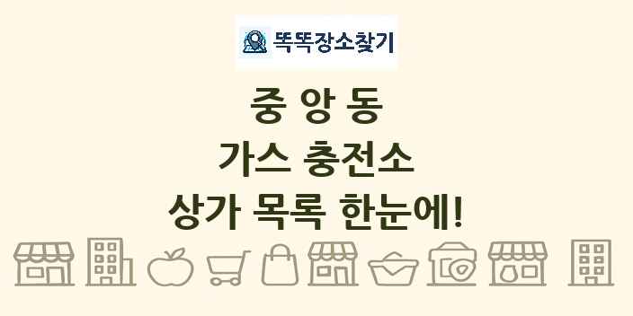중앙동 가스 충전소 상가 목록 및 정보