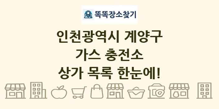 인천광역시 계양구 가스 충전소 상가 목록 및 정보