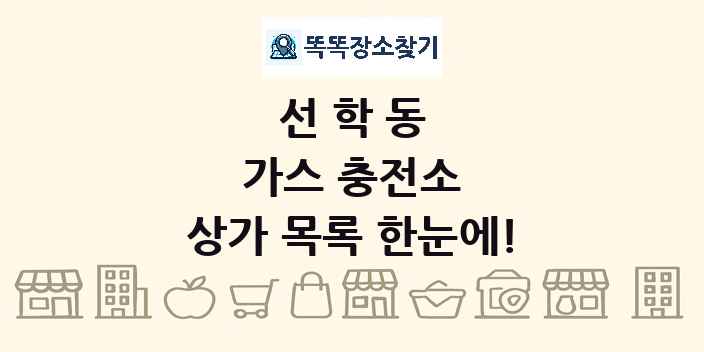 선학동 가스 충전소 상가 목록 및 정보