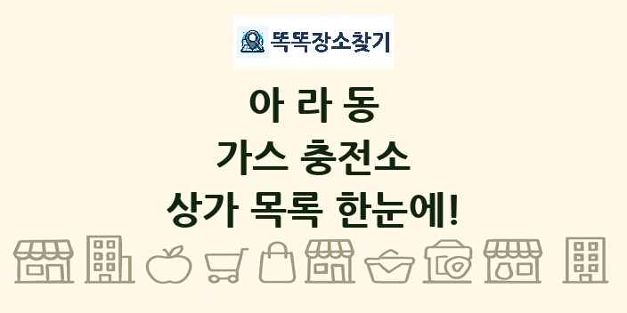 아라동 가스 충전소 상가 목록 및 정보