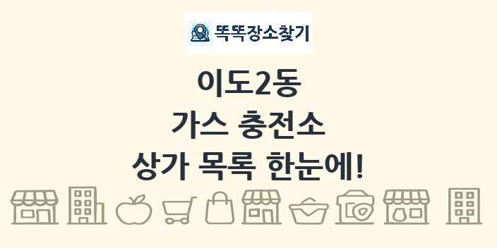 이도2동 가스 충전소 상가 목록 및 정보