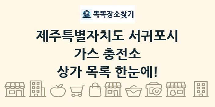 제주특별자치도 서귀포시 가스 충전소 상가 목록 및 정보