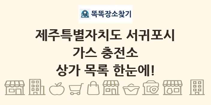 제주특별자치도 서귀포시 가스 충전소 상가 목록 및 정보