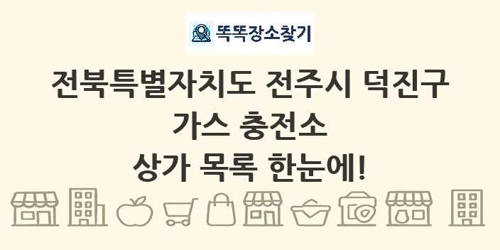 전북특별자치도 전주시 덕진구 가스 충전소 상가 목록 및 정보
