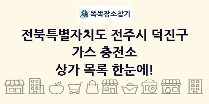 전북특별자치도 전주시 덕진구 가스 충전소 상가 목록 및 정보