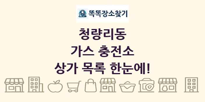 청량리동 가스 충전소 상가 목록 및 정보