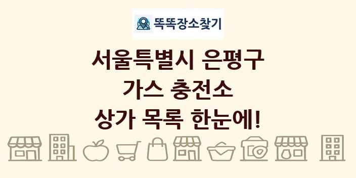 서울특별시 은평구 가스 충전소 상가 목록 및 정보