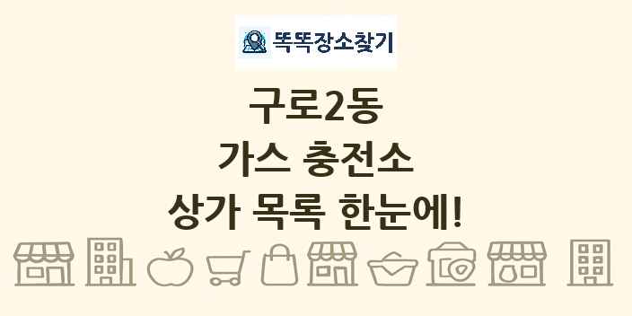 구로2동 가스 충전소 상가 목록 및 정보