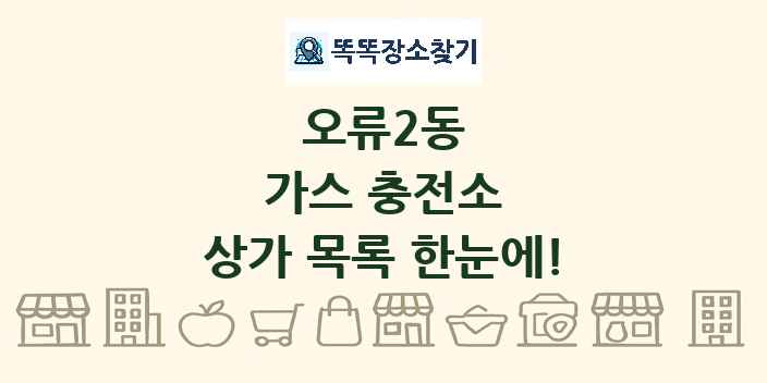 오류2동 가스 충전소 상가 목록 및 정보