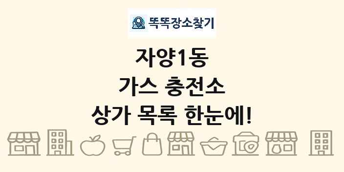 자양1동 가스 충전소 상가 목록 및 정보