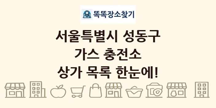 서울특별시 성동구 가스 충전소 상가 목록 및 정보