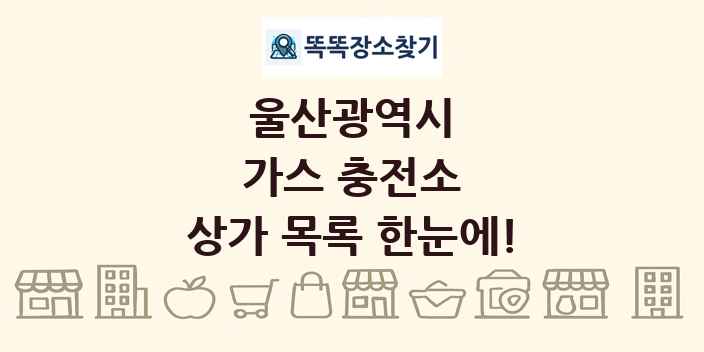 울산광역시 가스 충전소 상가 목록 및 정보