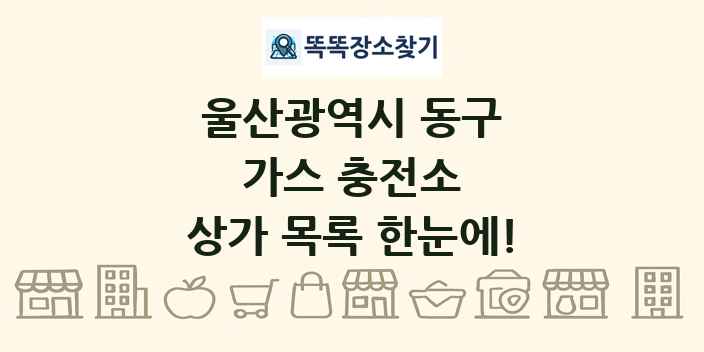 울산광역시 동구 가스 충전소 상가 목록 및 정보