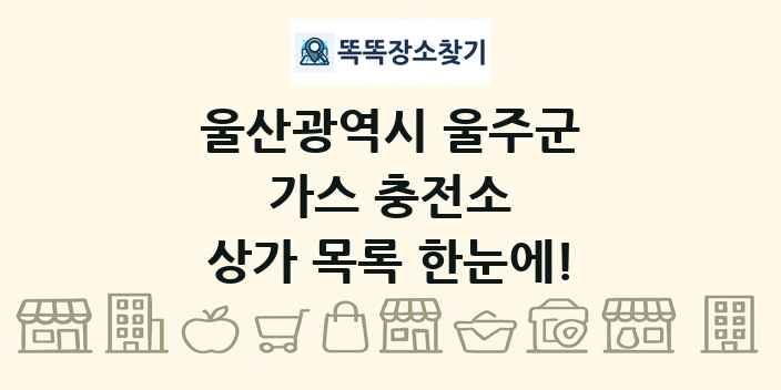 울산광역시 울주군 가스 충전소 상가 목록 및 정보