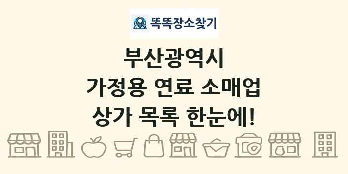 부산광역시 가정용 연료 소매업 상가 목록 및 정보