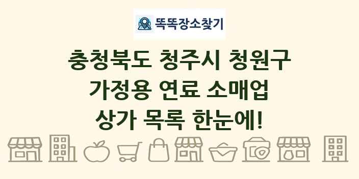 충청북도 청주시 청원구 가정용 연료 소매업 상가 목록 및 정보