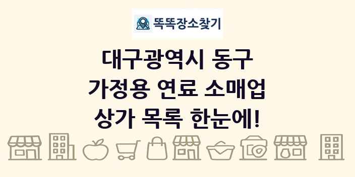 대구광역시 동구 가정용 연료 소매업 상가 목록 및 정보