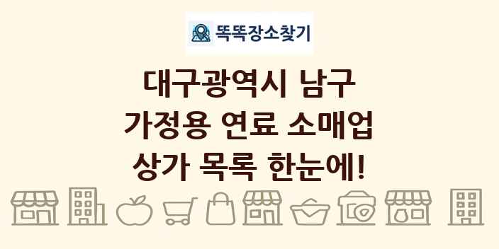 대구광역시 남구 가정용 연료 소매업 상가 목록 및 정보