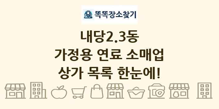 내당2.3동 가정용 연료 소매업 상가 목록 및 정보