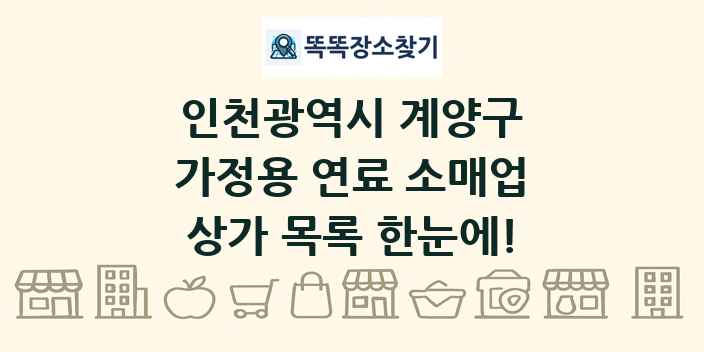 인천광역시 계양구 가정용 연료 소매업 상가 목록 및 정보