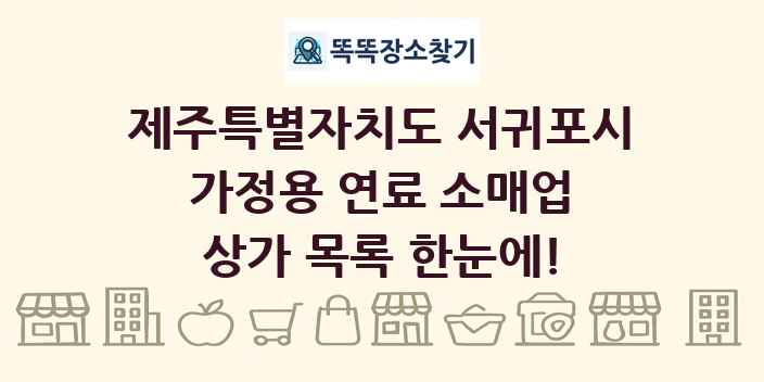 제주특별자치도 서귀포시 가정용 연료 소매업 상가 목록 및 정보
