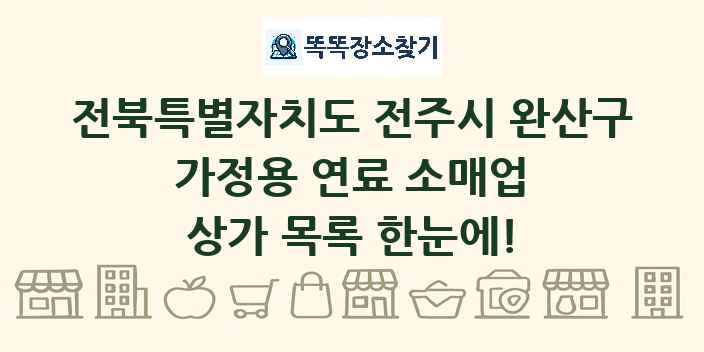 전북특별자치도 전주시 완산구 가정용 연료 소매업 상가 목록 및 정보
