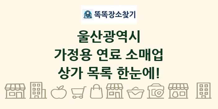 울산광역시 가정용 연료 소매업 상가 목록 및 정보