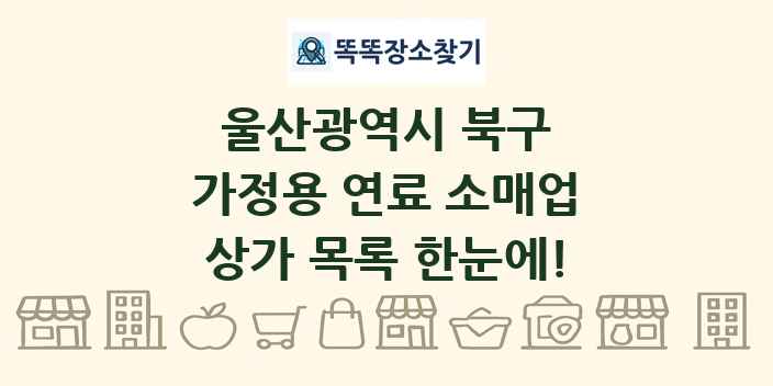 울산광역시 북구 가정용 연료 소매업 상가 목록 및 정보
