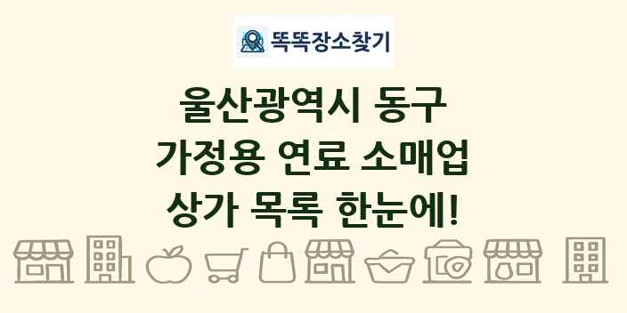 울산광역시 동구 가정용 연료 소매업 상가 목록 및 정보