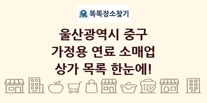 울산광역시 중구 가정용 연료 소매업 상가 목록 및 정보