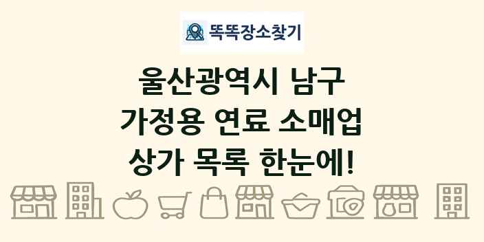 울산광역시 남구 가정용 연료 소매업 상가 목록 및 정보