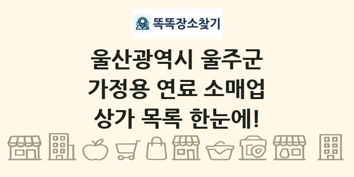 울산광역시 울주군 가정용 연료 소매업 상가 목록 및 정보