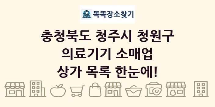 충청북도 청주시 청원구 의료기기 소매업 상가 목록 및 정보
