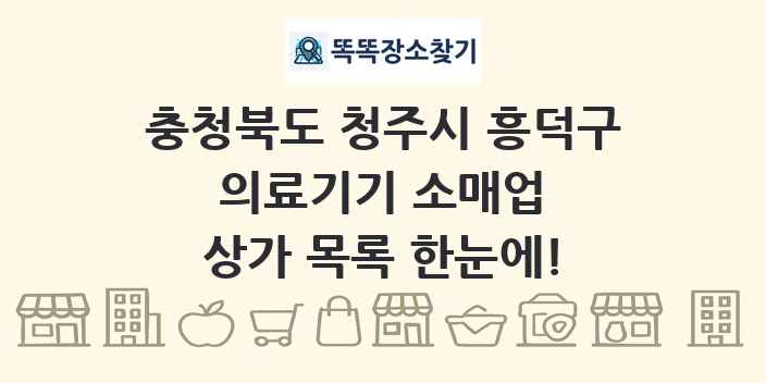 충청북도 청주시 흥덕구 의료기기 소매업 상가 목록 및 정보