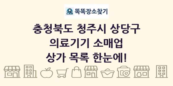 충청북도 청주시 상당구 의료기기 소매업 상가 목록 및 정보