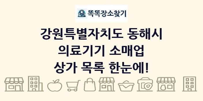 강원특별자치도 동해시 의료기기 소매업 상가 목록 및 정보